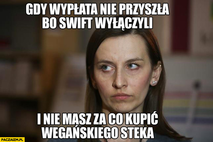 Sylwia Spurek gdy wypłata nie przyszła bo SWIFT wyłączyli i nie masz za co kupić wegańskiego stekabo SWIFT wyłączyli i nie masz za co kupić wegańskiego steka