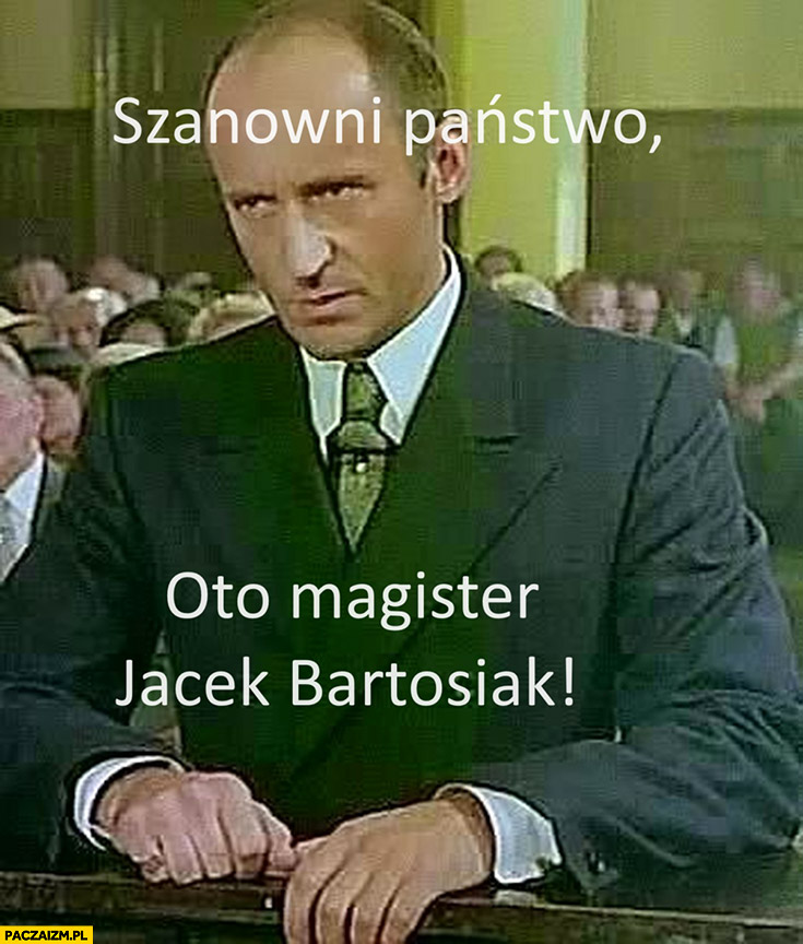 Szanowni państwo oto magister Jacek Bartosiak