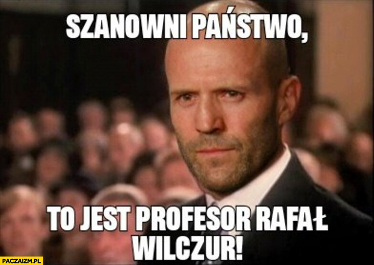 Szanowni państwo to jest profesor Rafał Wilczur Jason Statham