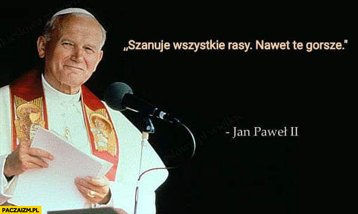 Szanuję wszystkie rasy nawet te gorsze Jan Paweł II cytat