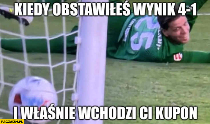 Szczęsny kiedy obstawiłeś wynik 4:1 i właśnie wchodzi ci kupon wpuścił bramkę