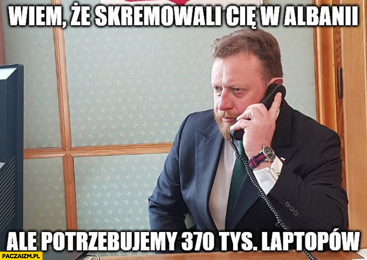 Szumowski dzwoni wiem, że skremowali cię w Albanii ale potrzebuję 370 tysiecy laptopów