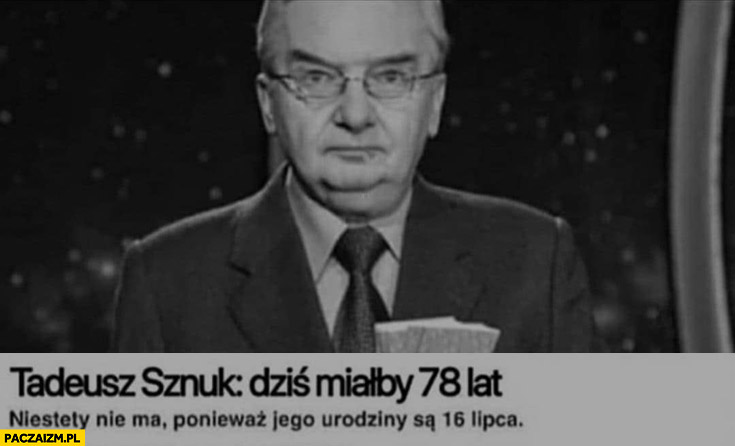 Tadeusz Sznuk dziś miałby 78 lat niestety nie ma ponieważ jego urodziny są 16 lipca