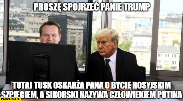 Tarczyński proszę spojrzeć panie Trump tutaj Tusk oskarża pana o bycie rosyjskim szpiegiem a Sikorski nazywa człowiekiem putina