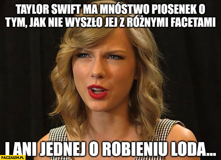 Taylor Swift ma mnóstwo piosenek o tym jak nie wyszło jej z różnymi facetami i ani jednej o robieniu loda