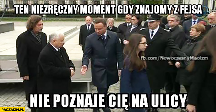 Ten niezręczny moment gdy znajomy z fejsa nie poznaje Cię na ulicy Kaczyński nie podaje ręki Andrzejowi Dudzie prezydentowi
