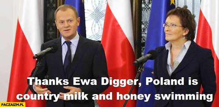 Thanks Ewa Digger Poland is country milk and honey swimming Donald Tusk Ewa Kopacz