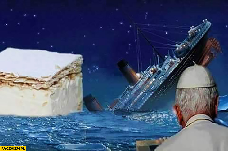 Titanic tonie bo uderzył w kremówkę papież patrzy przeróbka