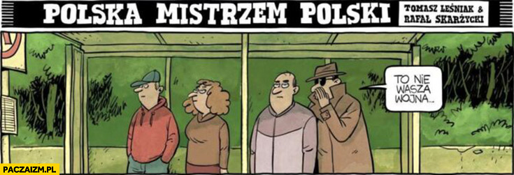 To nie nasza wojna tajniak szepcze na ucho na przystanku polska mistrzem polski