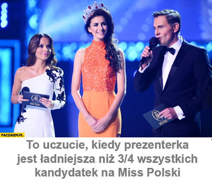 To uczucie kiedy prezenterka jest ładniejsza niż 3/4 wszystkich kandydatek na Miss Polski