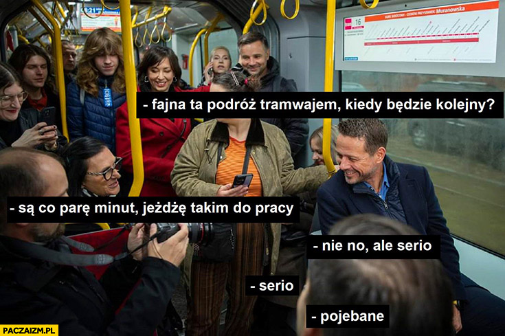 Trzaskowski fajna ta podróż tramwajem, kiedy będzie kolejny? Są co parę minut, nie no ale serio, pojechane