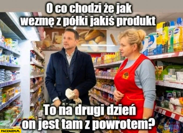 Trzaskowski o co chodzi, że jak wezmę z półki jakiś produkt to na drugi dzień on jest tam z powrotem