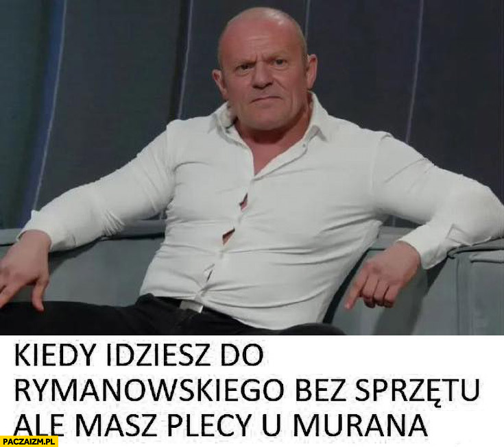 Tusk kiedy idziesz do Rymanowskiego bez sprzętu ale masz plecy u Murana