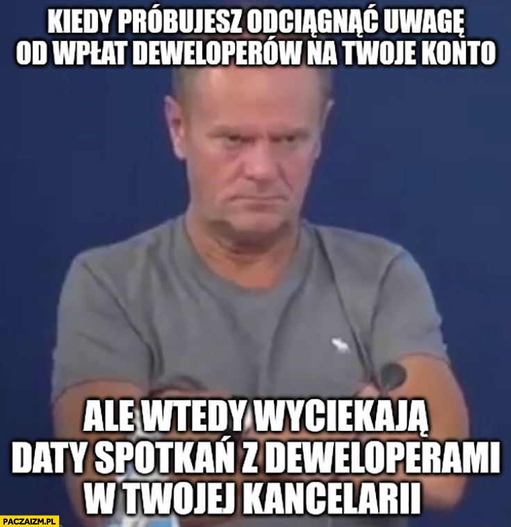 Tusk kiedy próbujesz odciągnąć uwagę od wpłat deweloperów na Twoje konto ale wtedy wyciekają daty spotkań z deweloperami w Twojej kancelarii