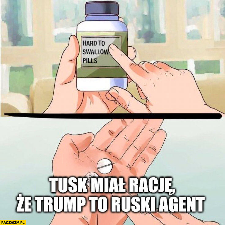 Tusk miał rację, że Trump to ruski agent hard to swallow pills