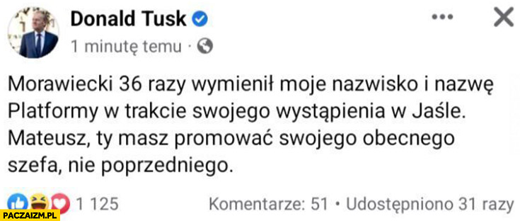 Tusk: Morawiecki 36 razy wymienił moje nazwisko i nazwę platformy w trakcie wystąpienia, Mateusz ty masz promować swojego obecnego szefa nie poprzedniego