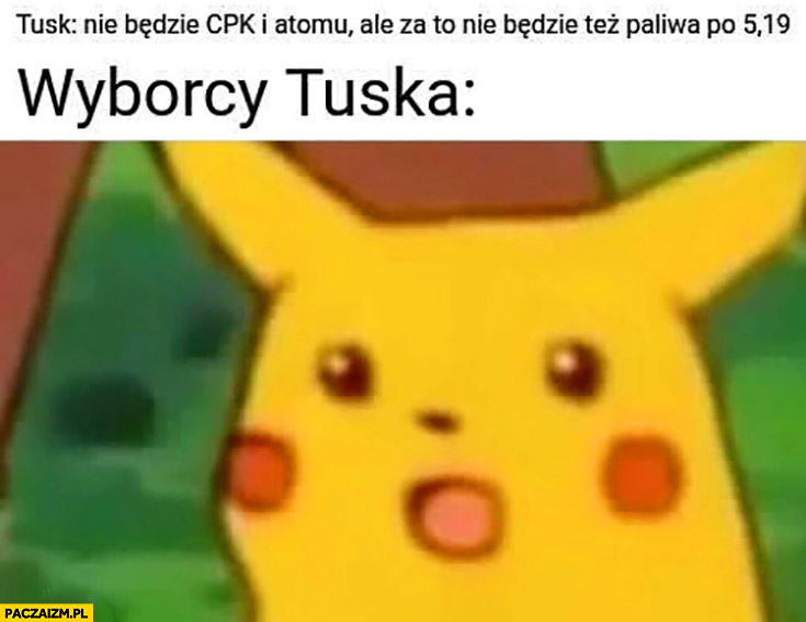 Tusk nie będzie CPK i atomu ale za to nie będzie też paliwa po 5,19, wyborcy Tuska: zdziwiony pikachu