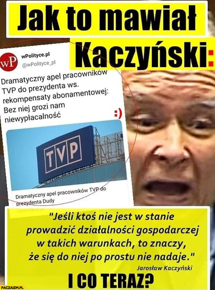 TVP grozi niewypłacalność a Kaczyński mówił jeśli ktoś nie jest w stanie prowadzić działalności gospodarczej w takich warunkach to znaczy, że się do niej nie nadaje