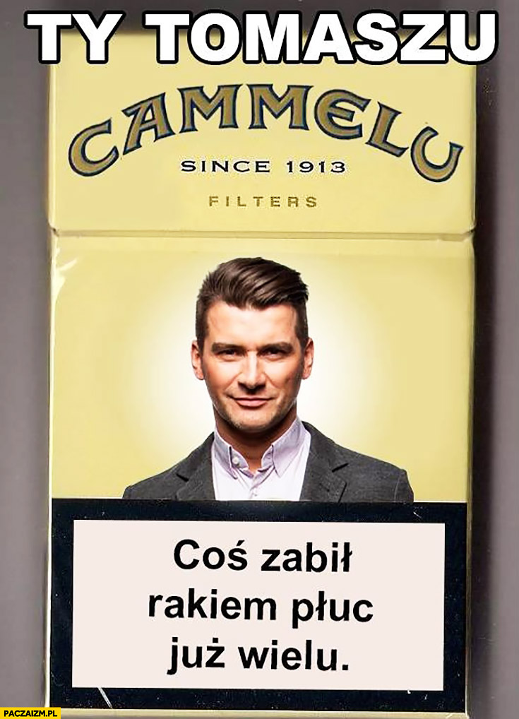 Ty Tomaszu Cammelu coś zabił rakiem płuc już wielu papierosy Cammel Kamel przeróbka