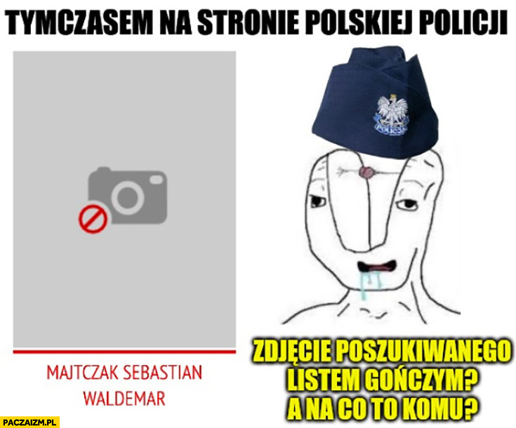 Tymczasem na stronie polskiej policji Majtczak brak zdjęcia, zdjęcie poszukiwanego listem gończym? A na co to komu