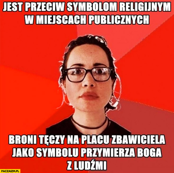 Typowa feministka: jest przeciw symbolom religijnym w miejscach publicznych, broni tęczy na Placu Zbawiciela jako symbolu przymierza Boga z ludźmi