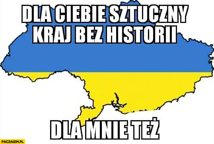 Ukraina dla Ciebie sztuczny kraj bez historii, dla mnie też
