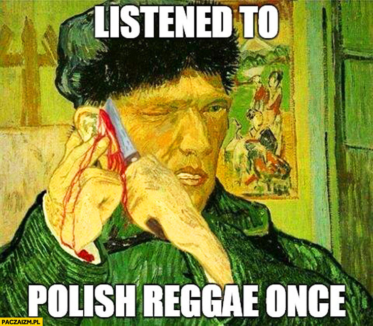 Van Gogh raz słuchał polskiego reggae odcięte ucho