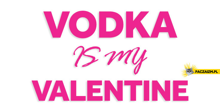 Vodka is my valentine