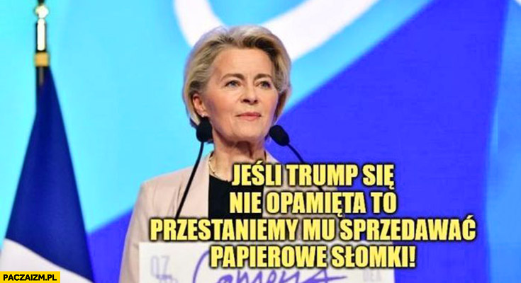 Von der Leyen: jeśli Trump się nie opamięta przestaniemy mu sprzedawać papierowe słomki