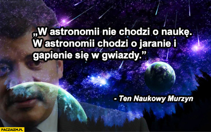 W astronomii nie chodzi o naukę, chodzi o jaranie i gapienie się w gwiazdy