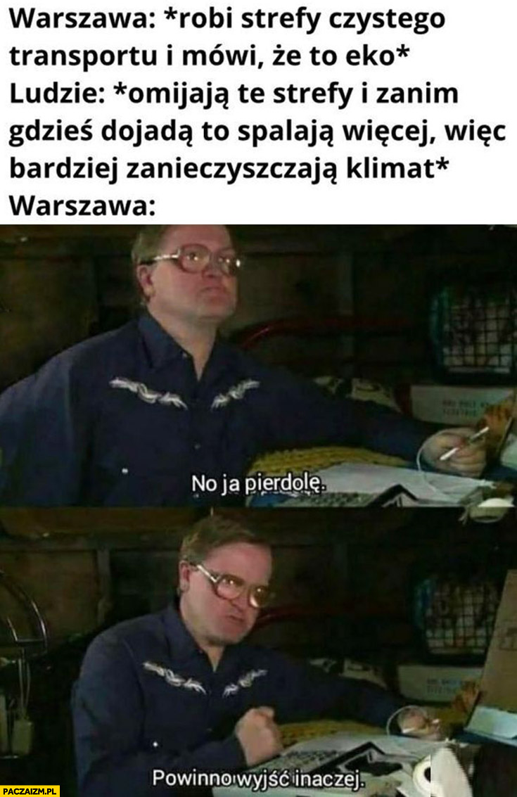 Warszawa robi strefy czystego transportu, ludzie omijają je i spalają więcej więc bardziej zanieczyszczają klimat Warszawa powinno wyjść inaczej