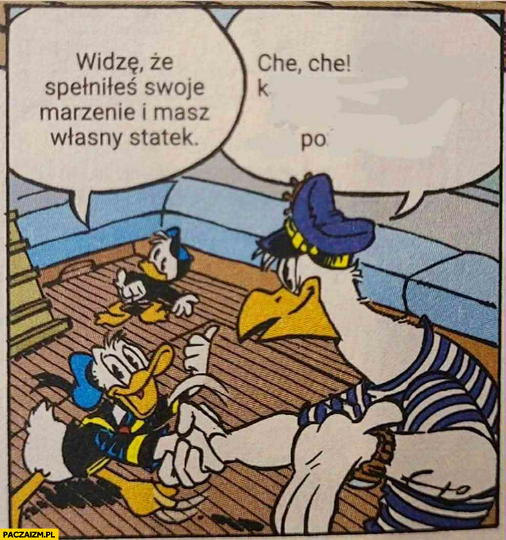 Widzę, że spełniłeś swoje marzenie i masz własny statek che che KPO widze ze spelniles swoje marzenie i masz wlasny statek che che kpo Kaczor Donaldkaczor donald