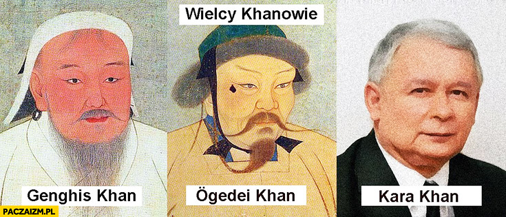 Wielcy Khanowie: Genghis, Ogedei, Kara Khan karakan Kaczyński