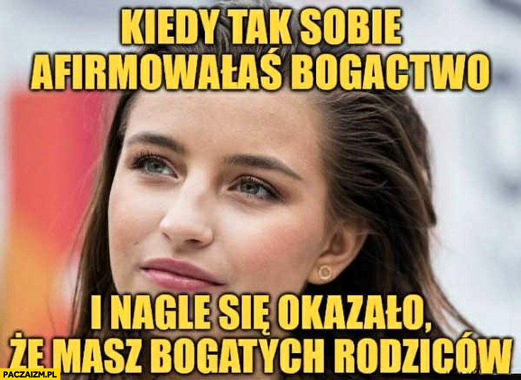 Wieniawa kiedy tak sobie afirmowałaś bogactwo i nagle się okazało, że masz bogatych rodziców
