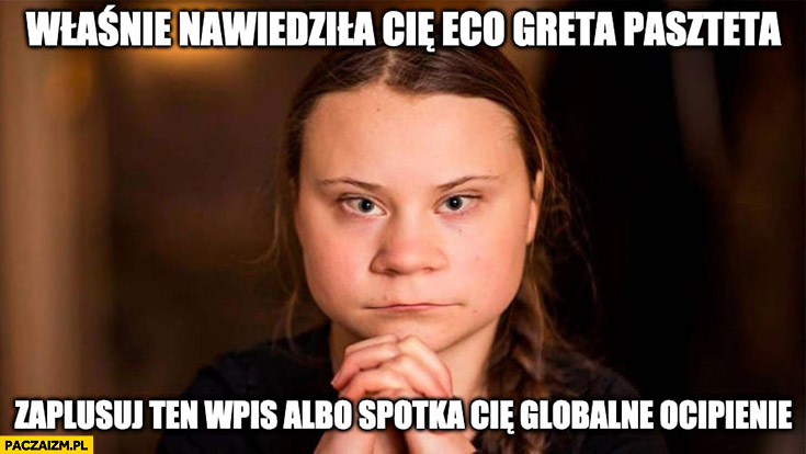 Właśnie nawiedziła Cię eco Greta Thunberg, zaplusuj ten wpis albo spotka Cię globalne ocieplenie