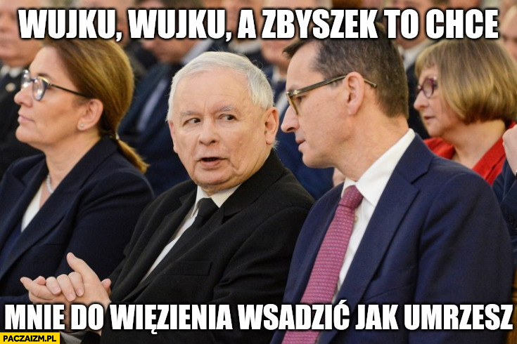 Wujku a Zbyszek to chce mnie do więzienia wsadzić jak umrzesz Kaczyński Morawiecki Ziobro