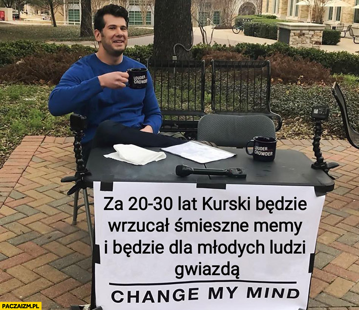 Za 20-30 lat Kurski będzie wrzucał śmieszne memy i będzie dla młodych ludzi gwiazdą change my mind