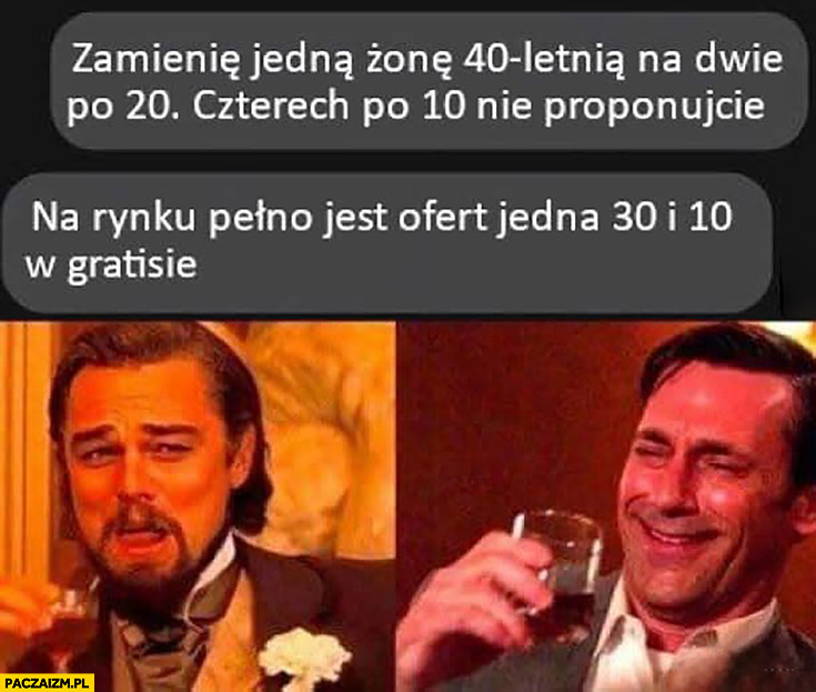 Zamienię jedną żonę 40 letnią na dwie po 20 czterech po 10 nie proponujcie. Na rynku pełno jest ofert jedna 30 i 10 w gratisie