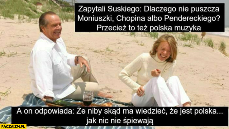 Zapytali Suskiego dlaczego nie puszcza polskiej muzyki poważnej, skąd mam wiedzieć, że jest Polska jak nic nie śpiewają