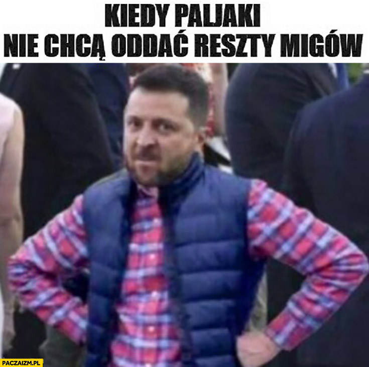 Zełenski kiedy paljaki nie chcą oddać reszty migów