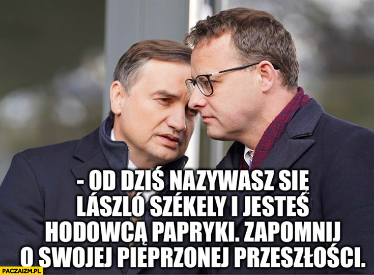 Ziobro do Romanowskiego: od dziś nazywasz się Laszlo Szekely i jesteś hodowcą papryki zapomnij o swojej przeszłości