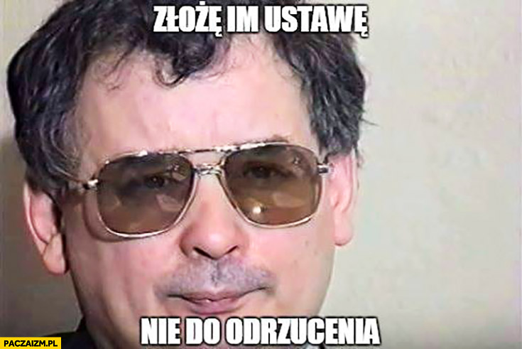 Złożę im ustawę nie do odrzucenia Kaczyński w okularach mafioso