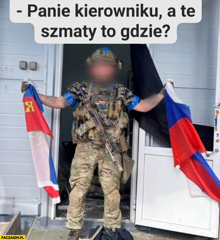 Żołnierz ukraiński ruskie rosyjskie flagi panie kierowniku a te szmaty to gdzie?