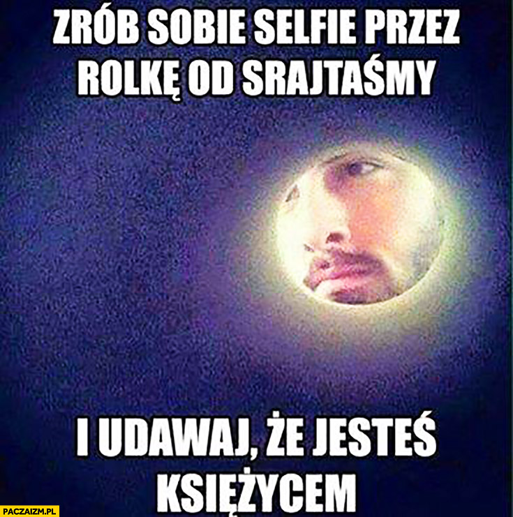 Zrób sobie selfie przez rolkę od srajtaśmy i udawaj, że jesteś księżycem