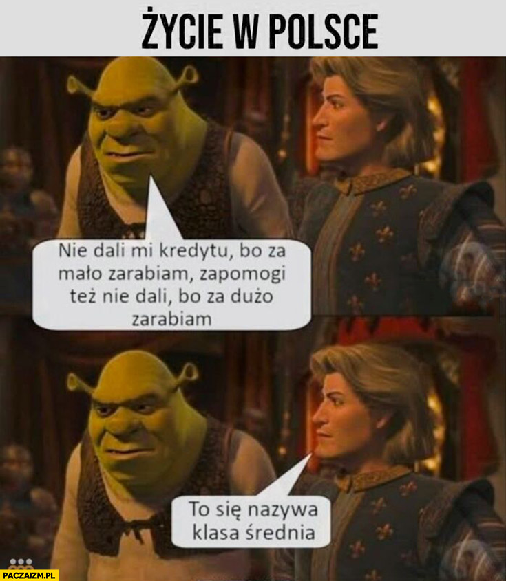 Życie w Polsce Shrek nie dali mi kredytu bo za mało zarabiam ani zapomogi bo za dużo zarabiam, to się nazywa klasa średnia