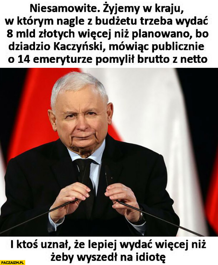 Żyjemy w kraju w którym trzeba wydać 8 miliardów więcej bo dziadzio Kaczyński pomylił brutto z netto mówiąc o 14 emeryturze